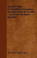 Madrid Viejo - Costumbres, leyendas y descripciones de la villa y Corte en los siglos pasados 1446514943 Book Cover