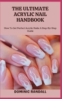 THE ULTIMATE ACRYLIC NAIL HANDBOOK: How To Get Perfect Acrylic Nails: A Step-By-Step Guide B0C9SJJP7N Book Cover