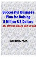 Successful Business Plan for Raising 8 Million US Dollars: --The secret of raising a startup fund 1729331343 Book Cover