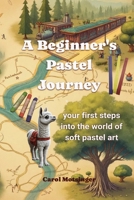 A Beginner's Pastel Journey: Your first steps into the world of soft pastel art B0FLCS9SWV Book Cover