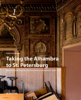 Taking the Alhambra to St. Petersburg: Neo-Moorish Russian Architecture and Interiors 1830–1917 311071065X Book Cover
