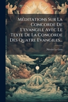 Meditations Sur La Concorde de L'Evangile Avec Le Texte de La Concorde Des Quatre Evangiles... 1272883078 Book Cover