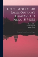 Lieut.-General Sir James Outram's Campaign in India, 1857-1858; Comprising General Orders and Despat 1017937362 Book Cover