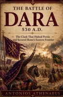 The Battle of Dara 530 A.D.: The Clash That Halted Persia and Secured Rome's Eastern Frontier (Epic Battles of Eastern Roman Empire) B0H31HL3NM Book Cover