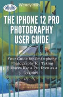 The IPhone 12 Pro Photography User Guide: Your Guide For Smartphone Photography For Taking Pictures Like A Pro Even As A Beginner 8835415136 Book Cover