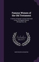 Famous Women of the Old Testament: A Series of Popular Lectures Delivered in the First Baptist Church, Montgomery, Ala 1019040114 Book Cover
