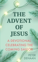 The Advent of Jesus: A Devotional Celebrating the Coming Savior B0BH97W71Z Book Cover