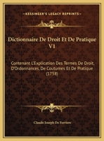 Dictionnaire De Droit Et De Pratique V1: Contenant L'Explication Des Termes De Droit, D'Ordonnances, De Coutumes Et De Pratique (1758) 1166214443 Book Cover