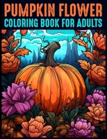 Pumpkin Flower Coloring book for adults: Embark on a Floral Journey of Creativity and Serenity B0CLZLFNY9 Book Cover