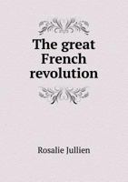 The Great French Revolution, 1785-1793: The Letters of Mme. J-, Ed. by E. Lockroy, from the Fr. by Miss Martin and an American Collaborateur 5518912250 Book Cover