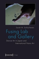 Fusing Lab and Gallery: Device Art in Japan and International Nano Art 3837620263 Book Cover