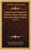 Hugonis Grotii Belgarum Phoenicis Manes Ab Iniquis Obtrectationibus Uindicati (1727) 1166194310 Book Cover