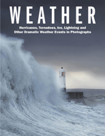 Weather: Hurricanes, Tornadoes, Ice, Lightning and Other Dramatic Weather Events in Photographs 1838860444 Book Cover