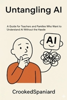 Untangling AI: A Guide for Teachers and Families Who Want to Understand AI Without the Hassle (Technology / Education) B0G4RNP5FT Book Cover