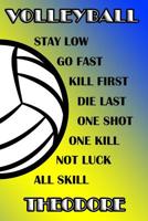 Volleyball Stay Low Go Fast Kill First Die Last One Shot One Kill Not Luck All Skill Theodore: College Ruled Composition Book Blue and Yellow School Colors 1094738794 Book Cover