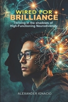 Wired for Brilliance: Thriving in the Shadows of High-Functioning Neurodiversity B0GWKKFQ78 Book Cover