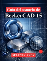 Guía del usuario de BeckerCAD 15: Una guía completa para el dibujo 2D, el modelado 3D y el diseño paramétrico (Spanish Edition) B0GWH1JN43 Book Cover
