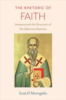 The Rhetoric of Faith: Irenaeus and the Structure of the Adversus Haereses 0813232600 Book Cover