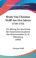 Briefe Von Christian Wolff Aus Den Jahren 1719-1753: Ein Beitrag Zur Geschichte Der Kaiserlichen Academie Der Wissenschaften Zu St. Petersburg (Classic Reprint) 1245493655 Book Cover