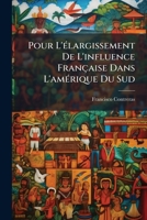 Pour L'Ã(c)largissement De L'influence Française Dans L'amÃ(c)rique Du Sud (French Edition) 1024690822 Book Cover