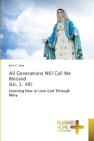 All Generations Will Call Me Blessed (Lk. 1: 48): Learning How to Love God Through Mary 6137979695 Book Cover
