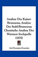 Analyse Des Kaiser-Brunnens; Analyse Des Stahl-Brunnens; Chemische Analyse Der Warmen Soolquelle (1878) 116078518X Book Cover