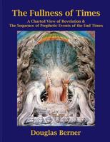 The Fullness of Times: A Charted View of Revelation & the Sequence of Prophetic Events of the End Times 1722164832 Book Cover