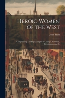 Heroic Women of the West: Comprinsing Thrilling Examples of Courage, Fortitude, Devotedness, and Se 1022038605 Book Cover