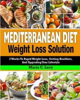 Mediterranean Diet Weight Loss Solution: 2 Weeks to Rapid Weight Loss, Getting Healthier, and Upgrading Your Lifestyle 1719304823 Book Cover