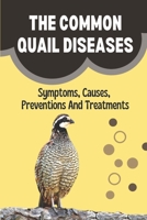 The Common Quail Diseases: Symptoms, Causes, Preventions And Treatments: Common Quail Illnesses B09DMRH2H5 Book Cover