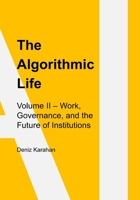 The Algorithmic Life: Volume II: Work, Power, and Governance in the Age of Artificial Intelligence B0GQGDXY48 Book Cover