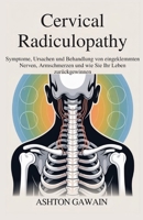 Cervical Radiculopathy: Symptome, Ursachen und Behandlung von eingeklemmten Nerven, Armschmerzen und wie Sie Ihr Leben zurückgewinnen B0FVKTMBP1 Book Cover