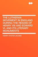 The Lutheran Movement in England During the Reigns of Henry VIII and Edward VI, and Its Literary Monuments 0548606021 Book Cover