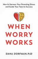 When Worry Works: How to Harness Your Parenting Stress and Guide Your Teen to Success 1538164531 Book Cover