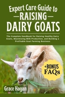 EXPERT CARE GUIDE TO RAISING DAIRY GOATS: The Complete Handbook For Raising Healthy Dairy Goats, Maximizing Milk Production, And Building A Profitable Goat Farming Business B0FFDVRF9J Book Cover