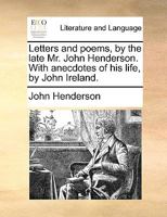 Letters and Poems, by the Late Mr. John Henderson: With Anecdotes of His Life 3742827065 Book Cover