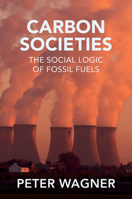 Carbon Societies: The Social Logic of Fossil Fuels 1509557091 Book Cover
