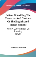 Letters Describing the Character and Customs of the English and French Nations. With a Curious Essay on Travelling; and a Criticism on Boileau's Description of Paris. Translated From the French 1170023185 Book Cover