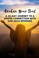 Awaken Your Soul: A 30-Day Journey to a Deeper Connection with God Each Morning B0C47WPBYS Book Cover