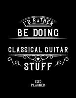 I'd Rather Be Doing Classical Guitar Stuff 2020 Planner: Classical Guitar Fan 2020 Planner, Funny Design, 2020 Planner for Classical Guitar Lover, Christmas Gift for Classical Guitar Lover 1678926566 Book Cover