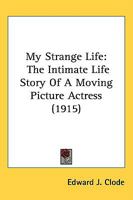 My Strange Life: The Intimate Life Story of a Moving Picture Actress 1164909843 Book Cover