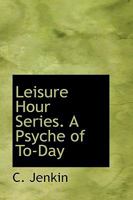 Leisure Hour Series. A Psyche of To-Day 0469882387 Book Cover