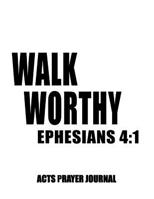 Ephesians 4: 1 Walk Worthy: 8.5x11 ACTS Prayer Journal, 120 A.C.TS. Pages For Prayer Warrior, Guided Christian Notebooks For Praying 1073748669 Book Cover