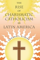 The Rise of Charismatic Catholicism in Latin America 0813064767 Book Cover