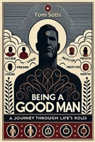 Being a Good Man: A Journey Through Life's Roles 1300991003 Book Cover