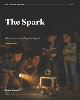 The Spark - 1: What Makes Something Intelligent? An Illustrated Guide to Artificial Intelligence for Ages 12-18 (The Curious Machine) B0HBXPNCLK Book Cover