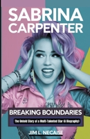 SABRINA CARPENTER: BREAKING BOUNDARIES: The Untold Story of a Multi-Talented Star (A Biography) B0DZHGGHMM Book Cover