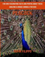 Peacock: Fun and Fascinating Facts and Photos about These Amazing & Unique Animals for Kids 1981557016 Book Cover
