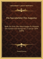 Die Saecularfeier Des Augustus: Rede Zur Feier Des Geburtstages Sr. Majestat Des Kaisers Und Konigs Am 27 Januar 1894 (1894) 1168290473 Book Cover