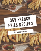 365 French Fries Recipes: The Best French Fries Cookbook that Delights Your Taste Buds B08P1CFGBB Book Cover